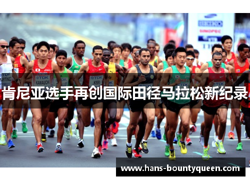 肯尼亚选手再创国际田径马拉松新纪录