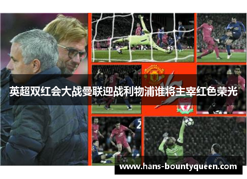 英超双红会大战曼联迎战利物浦谁将主宰红色荣光