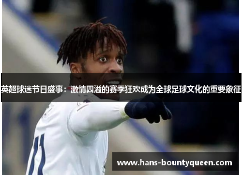 英超球迷节日盛事：激情四溢的赛季狂欢成为全球足球文化的重要象征