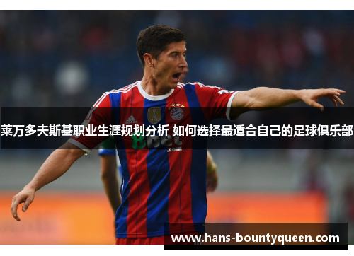 莱万多夫斯基职业生涯规划分析 如何选择最适合自己的足球俱乐部