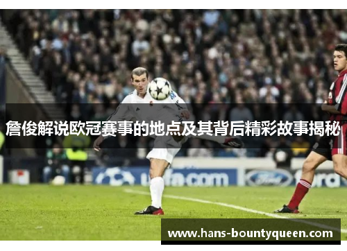 詹俊解说欧冠赛事的地点及其背后精彩故事揭秘