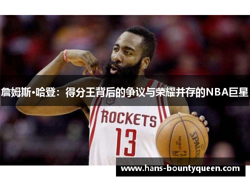 詹姆斯·哈登：得分王背后的争议与荣耀并存的NBA巨星