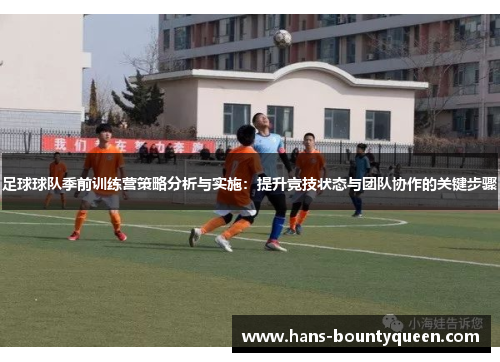 足球球队季前训练营策略分析与实施：提升竞技状态与团队协作的关键步骤