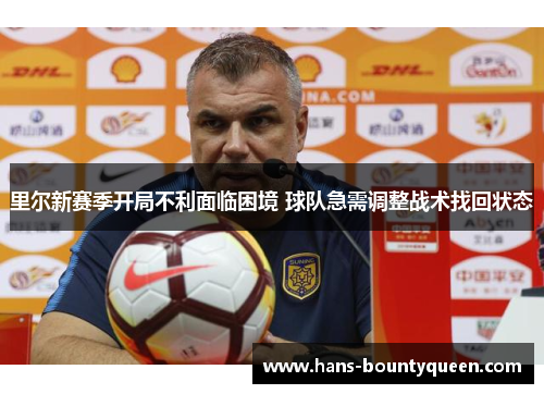 里尔新赛季开局不利面临困境 球队急需调整战术找回状态