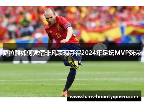 萨拉赫如何凭借非凡表现夺得2024年足坛MVP殊荣