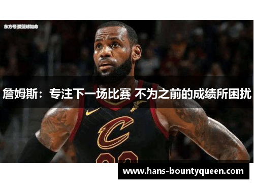 詹姆斯：专注下一场比赛 不为之前的成绩所困扰