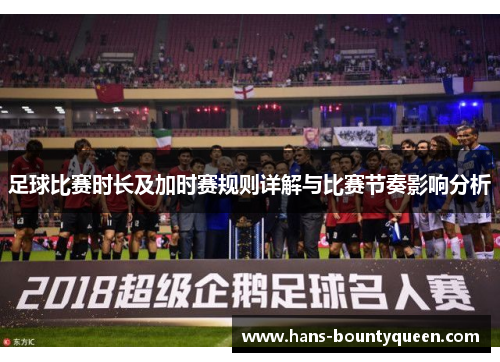足球比赛时长及加时赛规则详解与比赛节奏影响分析