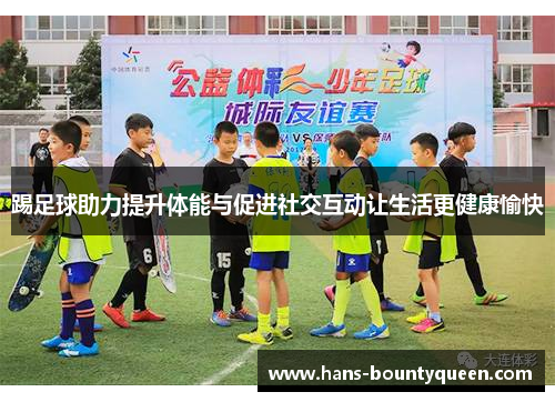 踢足球助力提升体能与促进社交互动让生活更健康愉快
