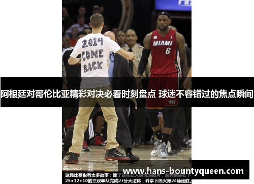 阿根廷对哥伦比亚精彩对决必看时刻盘点 球迷不容错过的焦点瞬间