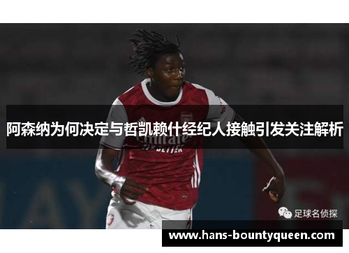 阿森纳为何决定与哲凯赖什经纪人接触引发关注解析