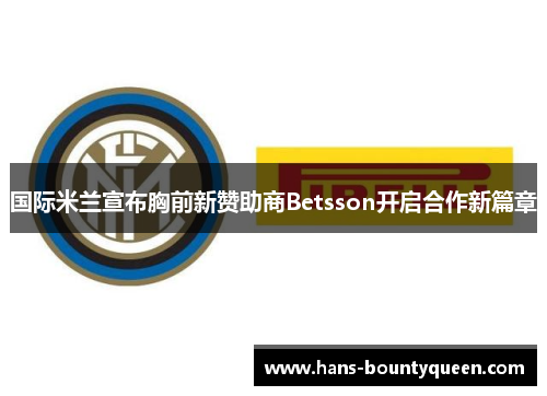 国际米兰宣布胸前新赞助商Betsson开启合作新篇章