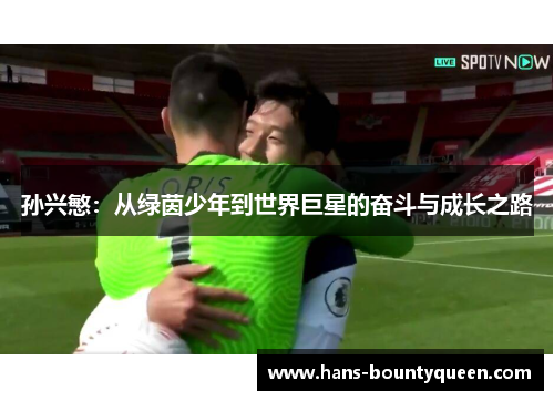 孙兴慜：从绿茵少年到世界巨星的奋斗与成长之路