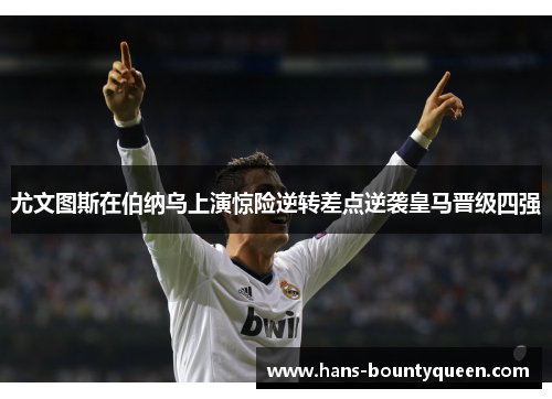尤文图斯在伯纳乌上演惊险逆转差点逆袭皇马晋级四强