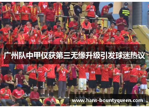 广州队中甲仅获第三无缘升级引发球迷热议