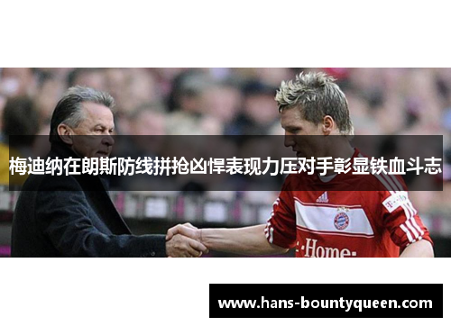 梅迪纳在朗斯防线拼抢凶悍表现力压对手彰显铁血斗志