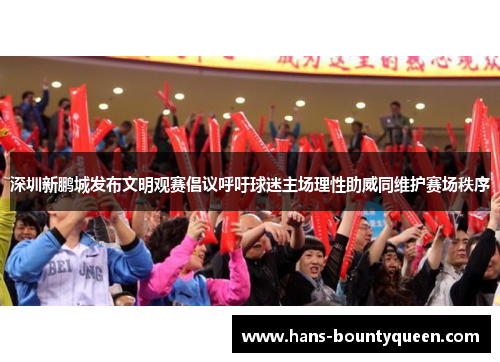 深圳新鹏城发布文明观赛倡议呼吁球迷主场理性助威同维护赛场秩序