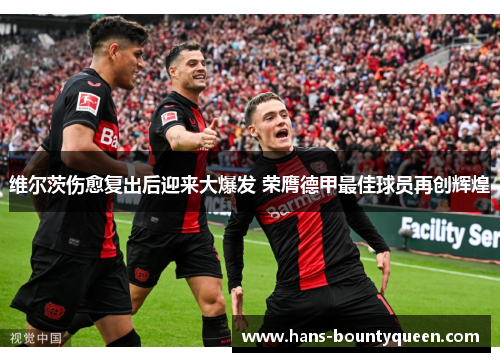 维尔茨伤愈复出后迎来大爆发 荣膺德甲最佳球员再创辉煌