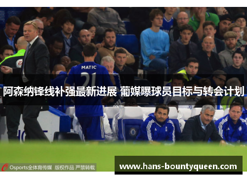 阿森纳锋线补强最新进展 葡媒曝球员目标与转会计划