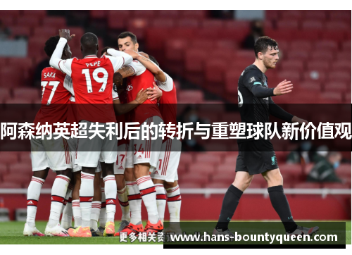阿森纳英超失利后的转折与重塑球队新价值观