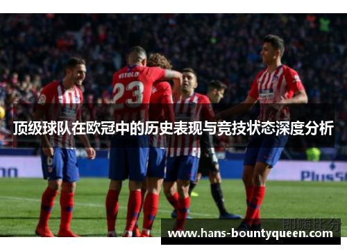 顶级球队在欧冠中的历史表现与竞技状态深度分析