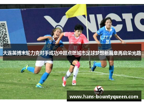 大连英博末轮力克对手成功冲超点燃城市足球梦想新篇章再启荣光路