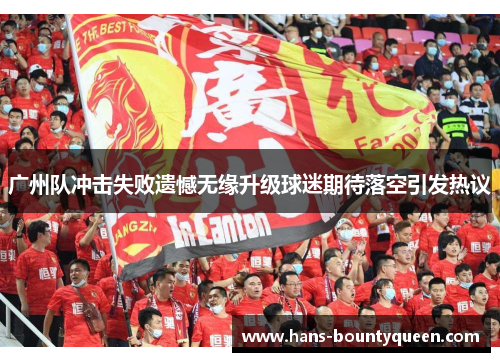 广州队冲击失败遗憾无缘升级球迷期待落空引发热议
